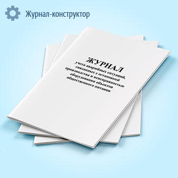 Журнал учета аварийных ситуаций, связанных с остановкой производства и неисправностью оборудования объектов общественного питания
